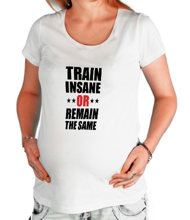 Футболка для беременных Train insane or remain the same