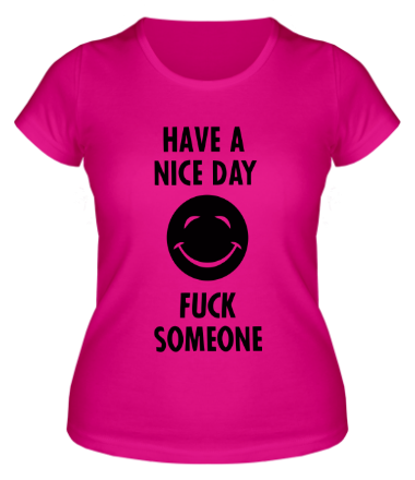 Женская футболка Have a nice day. Fuck someone