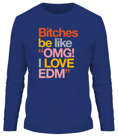 Мужская футболка длинный рукав Bitches be like OMG! I love EDM