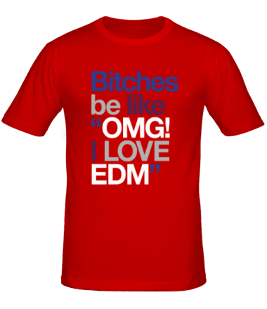 Мужская футболка Bitches be like OMG! I love EDM