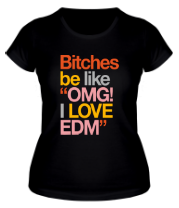 Женская футболка Bitches be like OMG! I love EDM фото