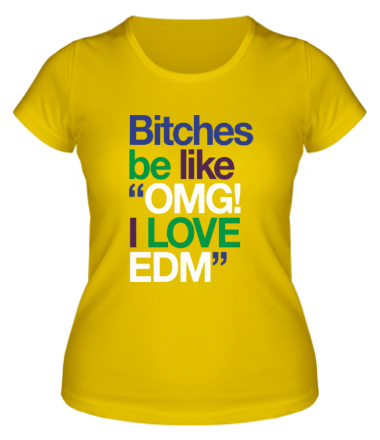 Женская футболка Bitches be like OMG! I love EDM