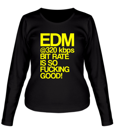 Женская футболка длинный рукав EDM 320 bps bitrate is so fucking good!