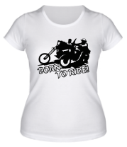 Женская футболка Born to ride (байкеры) фото