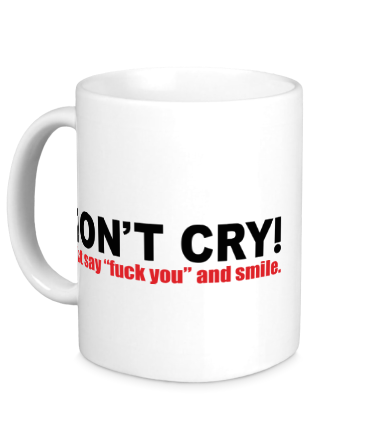 Кружка Don't cry! Just say “f**k you” and smile.