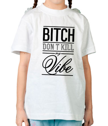 Детская футболка Bitch, Don't Kill My Vibe