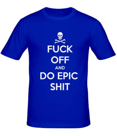 Мужская футболка Fuck of and Do Epic Shit 