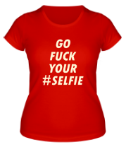 Женская футболка Go fuck your selfie фото