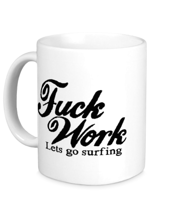 Кружка Fuck Work. Lets go surfing.