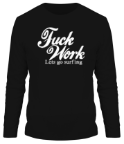 Мужская футболка длинный рукав Fuck Work. Lets go surfing. фото