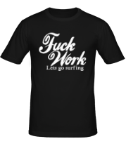 Мужская футболка Fuck Work. Lets go surfing. фото