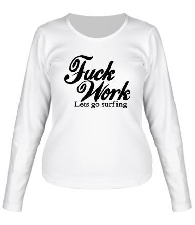 Женская футболка длинный рукав Fuck Work. Lets go surfing.