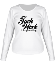 Женская футболка длинный рукав Fuck Work. Lets go surfing. фото