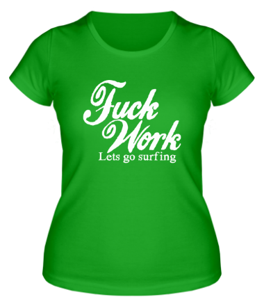 Женская футболка Fuck Work. Lets go surfing.