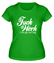 Женская футболка Fuck Work. Lets go surfing. фото