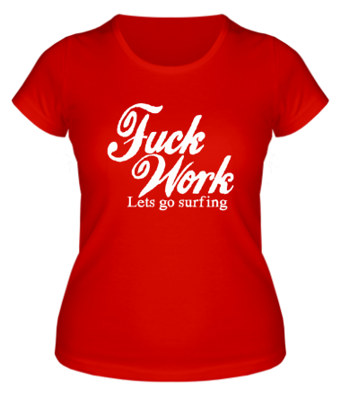 Женская футболка Fuck Work. Lets go surfing.