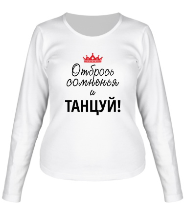 Женская футболка длинный рукав Отбрось сомненья и танцуй!