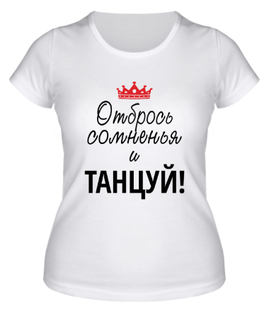 Женская футболка Отбрось сомненья и танцуй!
