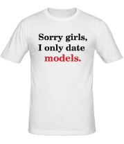 Мужская футболка Sorry girls, I only date models.