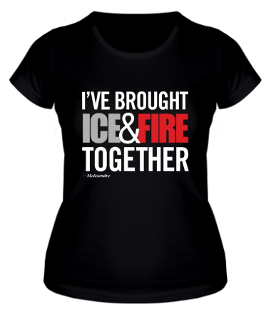 Женская футболка I've Brought Ice & Fire Together