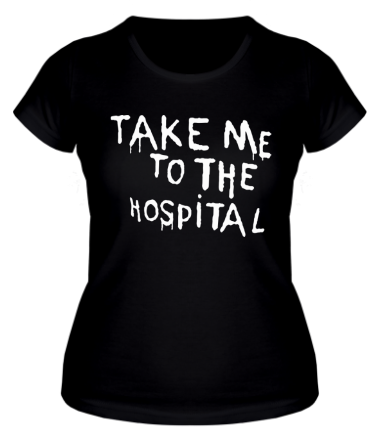 Женская футболка Take me to the hospital