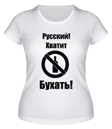 Женская футболка Русский!Хватит бухать!