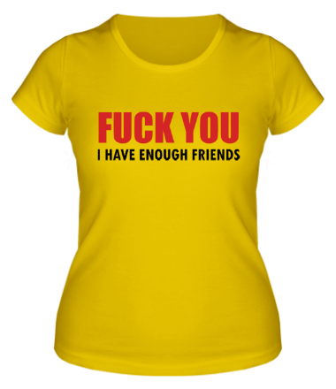 Женская футболка Fuck you! I have enough friends