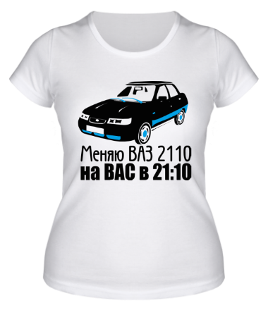 Женская футболка Меняю ВАЗ 2110 на ВАС в 21:00