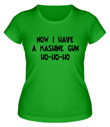 Женская футболка Now I Have A Mashine Gun Ho-Ho-Ho