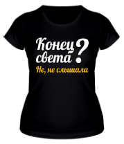 Женская футболка Конец света? Не слышала! фото