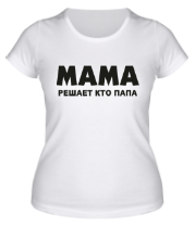 Женская футболка Мама решает кто папа фото