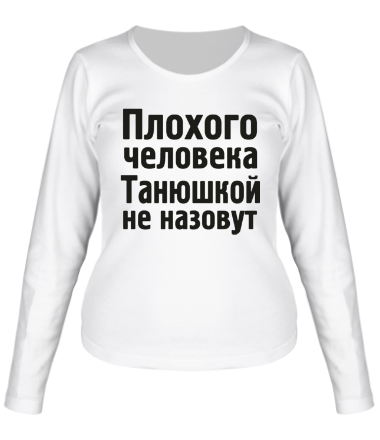 Женская футболка длинный рукав Плохого человека Танюшкой не назовут