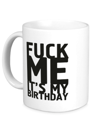 Кружка Fuck Me It's My Birthday