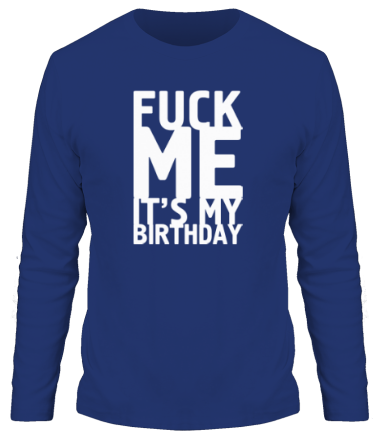 Мужская футболка длинный рукав Fuck Me It's My Birthday