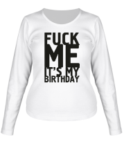 Женская футболка длинный рукав Fuck Me It's My Birthday фото