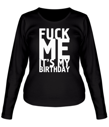 Женская футболка длинный рукав Fuck Me It's My Birthday