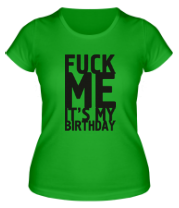 Женская футболка Fuck Me It's My Birthday фото