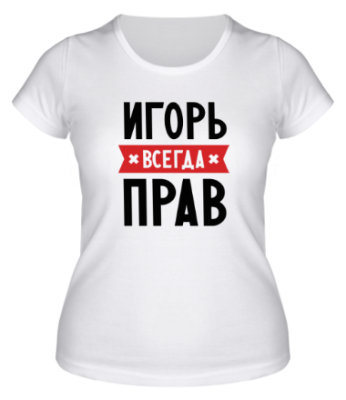Женская футболка Игорь всегда прав