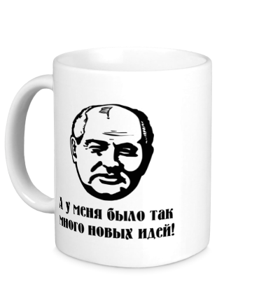 Кружка Горбачев. А у меня было так мног новых идей