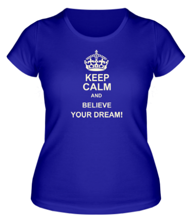 Женская футболка Keep  calm and believe your dream!